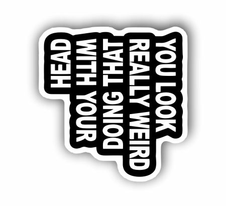 You Look Really Weird Doing That With Your Head Sticker